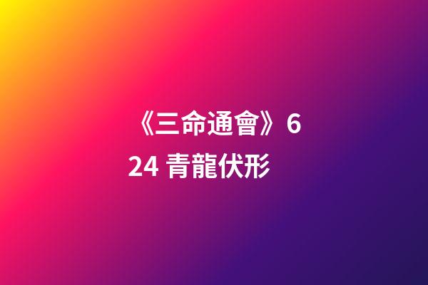 《三命通會》6.24 青龍伏形